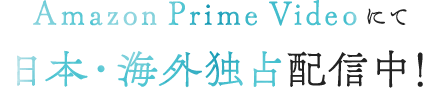 Amazon Prime Videoにて日本・海外独占配信中！